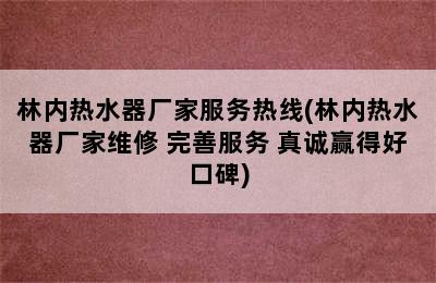 林内热水器厂家服务热线(林内热水器厂家维修 完善服务 真诚赢得好口碑)